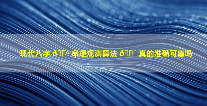 现代八字 🌺 命理观测算法 🌴 真的准确可靠吗